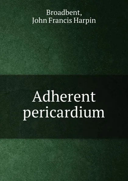 Обложка книги Adherent pericardium, John Francis Harpin Broadbent