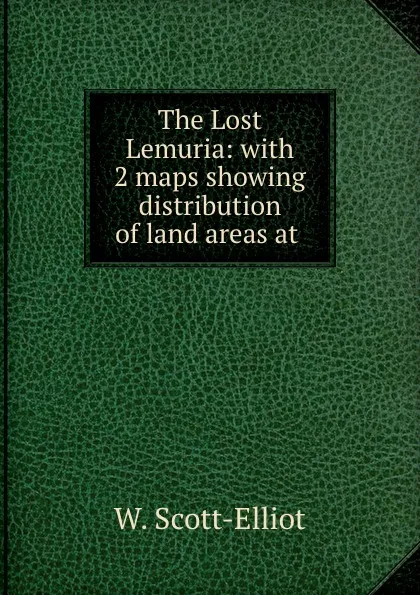 Обложка книги The Lost Lemuria: with 2 maps showing distribution of land areas at ., W. Scott-Elliot