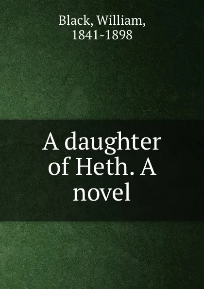 Обложка книги A daughter of Heth. A novel, William Black