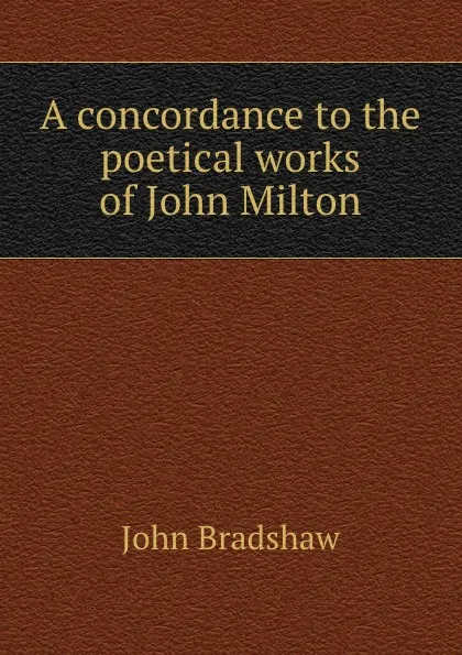 Обложка книги A concordance to the poetical works of John Milton, John Bradshaw