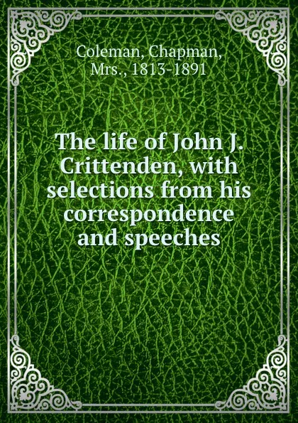 Обложка книги The life of John J. Crittenden, with selections from his correspondence and speeches, Chapman Coleman