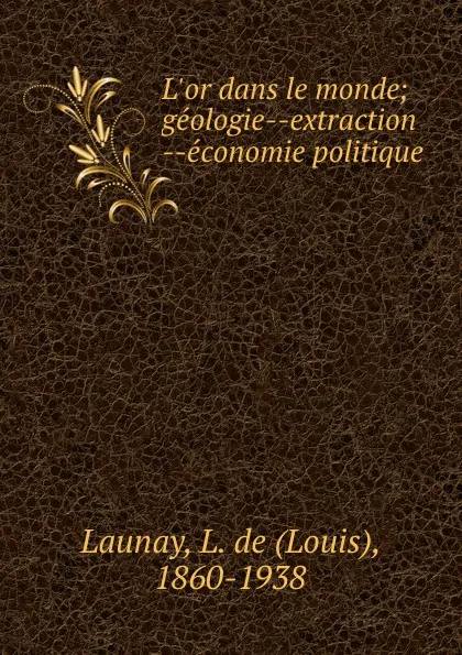 Обложка книги L.or dans le monde; geologie--extraction --economie politique, Louis Launay