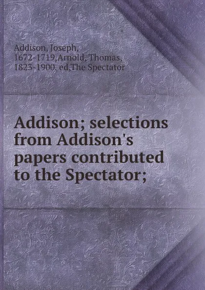 Обложка книги Addison; selections from Addison.s papers contributed to the Spectator;, Joseph Addison
