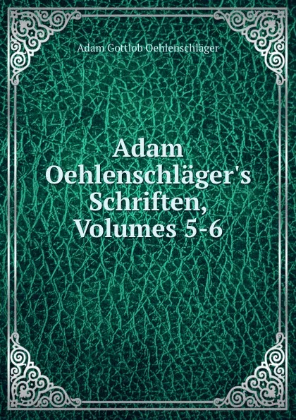 Обложка книги Adam Oehlenschlager.s Schriften, Volumes 5-6, Adam Gottlob Oehlenschläger