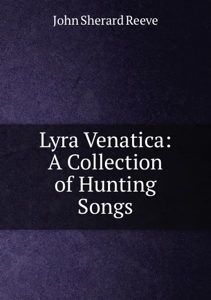 Обложка книги Lyra Venatica: A Collection of Hunting Songs, John Sherard Reeve