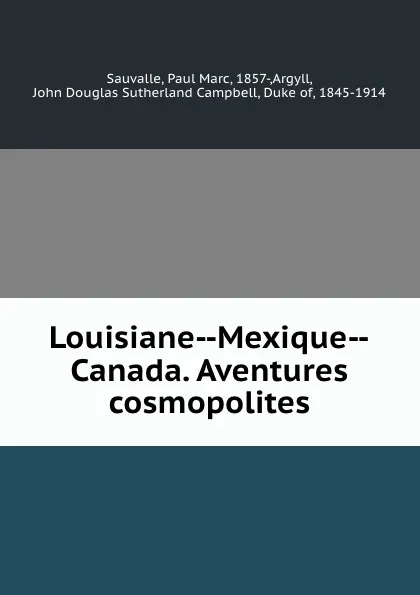 Обложка книги Louisiane--Mexique--Canada. Aventures cosmopolites, Paul Marc Sauvalle