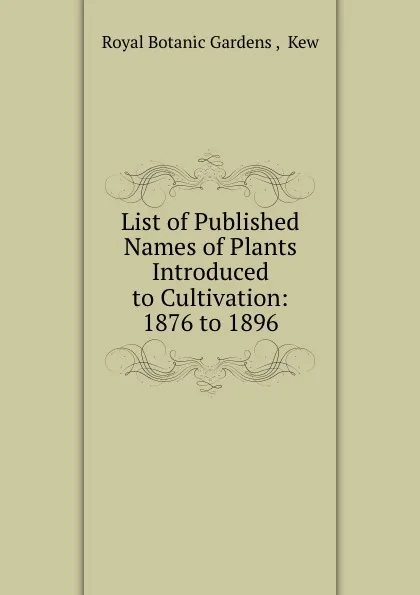 Обложка книги List of Published Names of Plants Introduced to Cultivation: 1876 to 1896, Royal Botanic Gardens