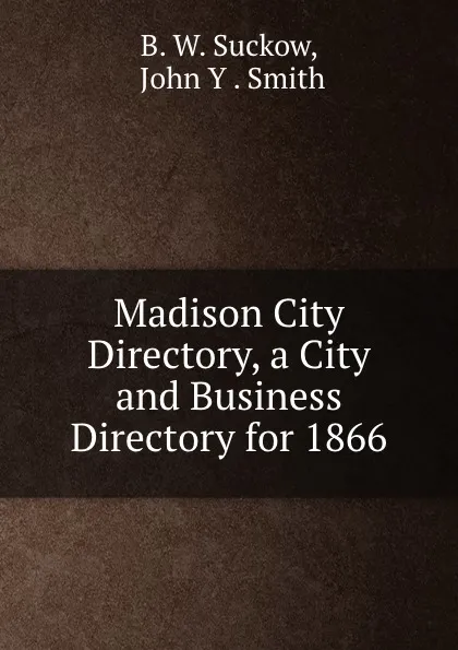 Обложка книги Madison City Directory, a City and Business Directory for 1866, B.W. Suckow