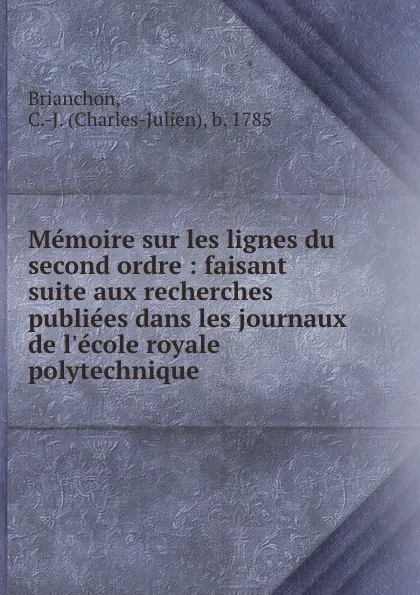 Обложка книги Memoire sur les lignes du second ordre : faisant suite aux recherches publiees dans les journaux de l.ecole royale polytechnique, Charles-Julien Brianchon