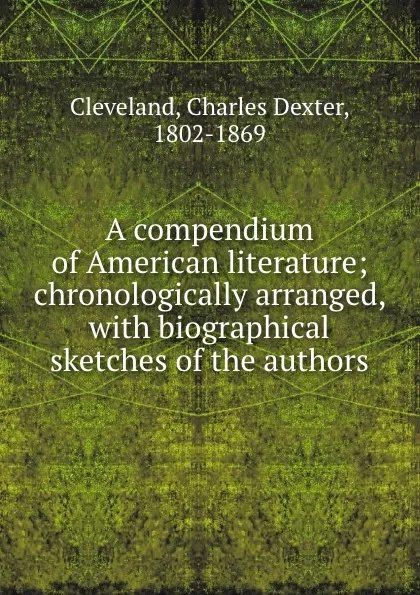 Обложка книги A compendium of American literature; chronologically arranged, with biographical sketches of the authors, Charles Dexter Cleveland