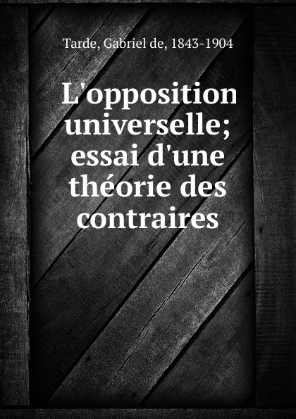 Обложка книги L.opposition universelle; essai d.une theorie des contraires, Gabriel de Tarde