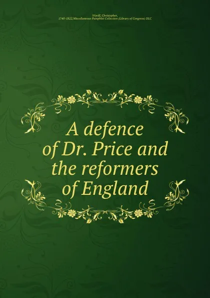 Обложка книги A defence of Dr. Price and the reformers of England, Christopher Wyvill