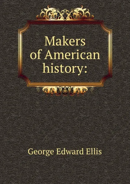 Обложка книги Makers of American history:, Ellis George Edward
