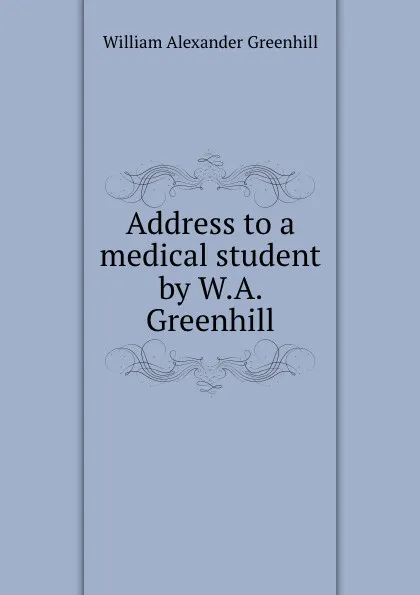 Обложка книги Address to a medical student by W.A. Greenhill., William Alexander Greenhill