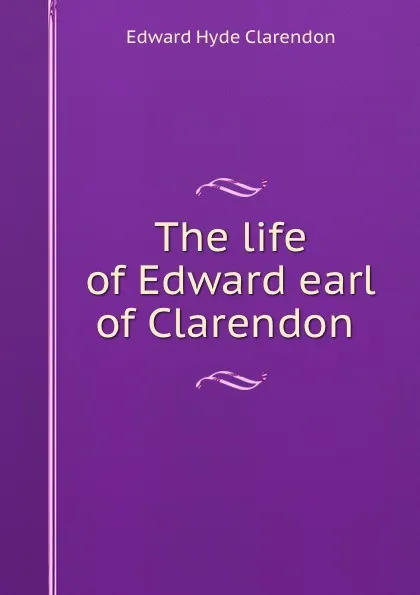 Обложка книги The life of Edward earl of Clarendon, Edward Hyde Clarendon