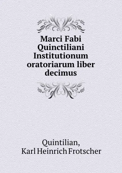 Обложка книги Marci Fabi Quinctiliani Institutionum oratoriarum liber decimus, Karl Heinrich Frotscher Quintilian