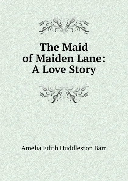 Обложка книги The Maid of Maiden Lane: A Love Story, Amelia Edith Huddleston Barr