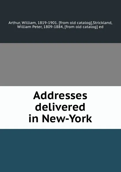 Обложка книги Addresses delivered in New-York, William Arthur