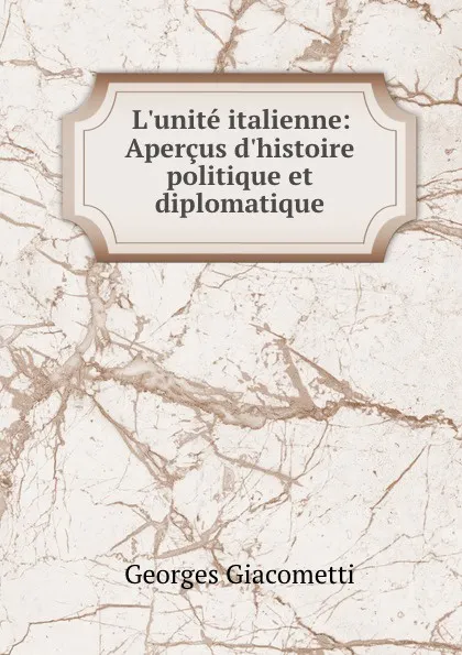 Обложка книги L.unite italienne: Apercus d.histoire politique et diplomatique, Georges Giacometti