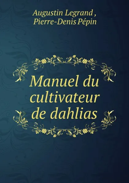 Обложка книги Manuel du cultivateur de dahlias, Augustin Legrand