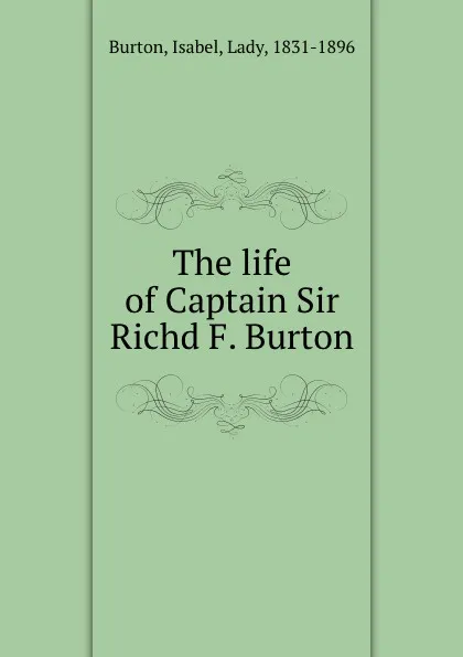 Обложка книги The life of Captain Sir Richd F. Burton, Isabel Burton