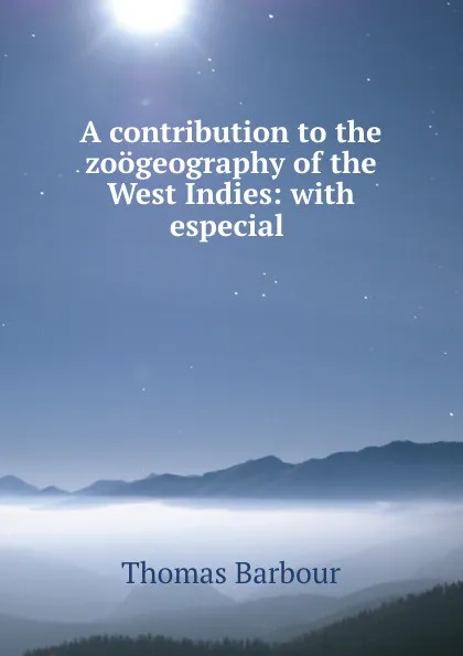 Обложка книги A contribution to the zoogeography of the West Indies: with especial ., Thomas Barbour