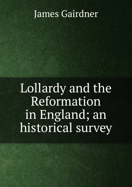 Обложка книги Lollardy and the Reformation in England; an historical survey, Gairdner James