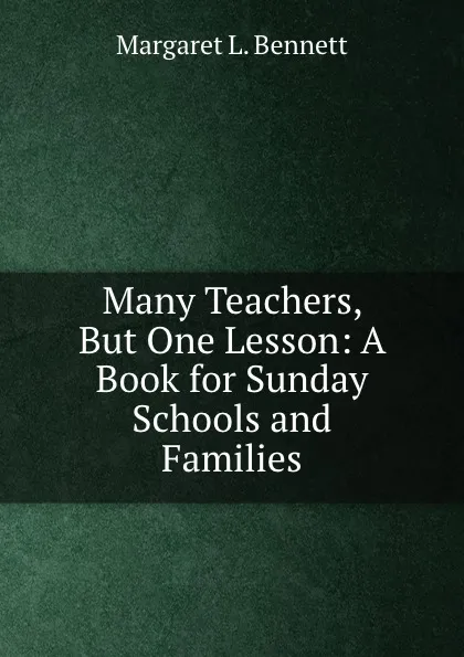 Обложка книги Many Teachers, But One Lesson: A Book for Sunday Schools and Families, Margaret L. Bennett