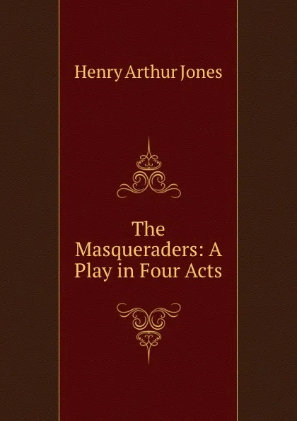 Обложка книги The Masqueraders: A Play in Four Acts, Henry Arthur Jones