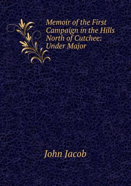 Обложка книги Memoir of the First Campaign in the Hills North of Cutchee: Under Major ., John Jacob