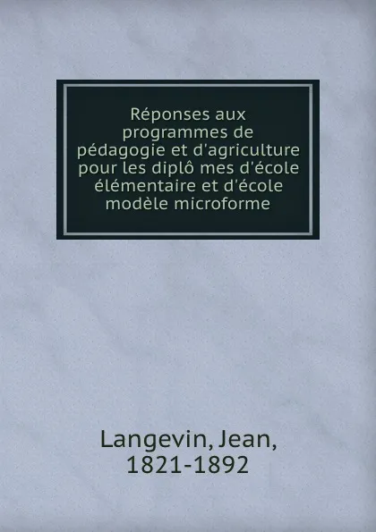 Обложка книги Reponses aux programmes de pedagogie et d.agriculture pour les diplo mes d.ecole elementaire et d.ecole modele microforme, Jean Langevin