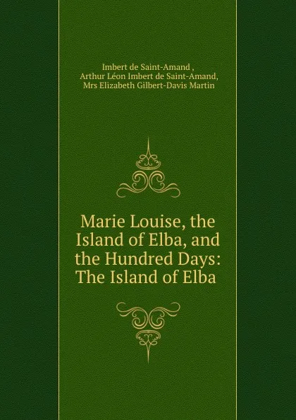 Обложка книги Marie Louise, the Island of Elba, and the Hundred Days: The Island of Elba ., Imbert de Saint-Amand