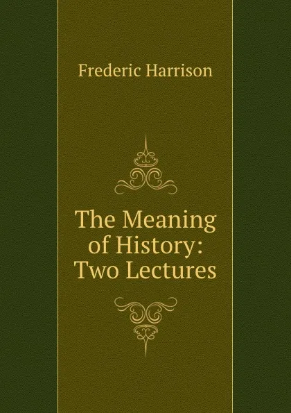 Обложка книги The Meaning of History: Two Lectures, Frederic Harrison