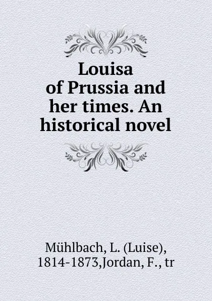 Обложка книги Louisa of Prussia and her times. An historical novel, Luise Mühlbach