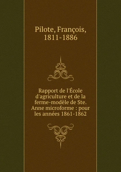 Обложка книги Rapport de l.Ecole d.agriculture et de la ferme-modele de Ste. Anne microforme : pour les annees 1861-1862, François Pilote