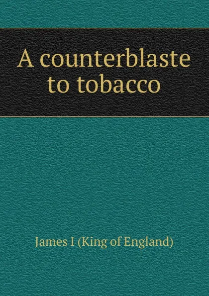 Обложка книги A counterblaste to tobacco, James I