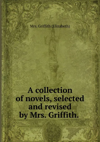 Обложка книги A collection of novels, selected and revised by Mrs. Griffith. ., Elizabeth Griffith