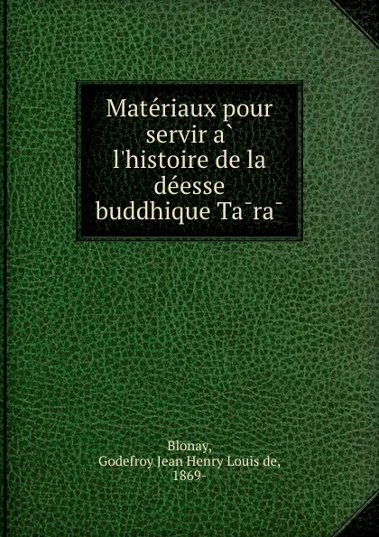 Обложка книги Materiaux pour servir a l.histoire de la deesse buddhique Tara, Godefroy Jean Henry Louis de Blonay