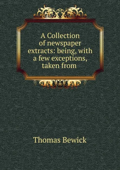 Обложка книги A Collection of newspaper extracts: being, with a few exceptions, taken from ., Thomas Bewick