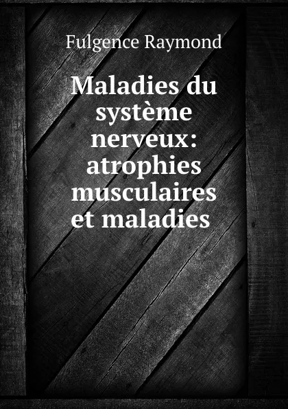 Обложка книги Maladies du systeme nerveux: atrophies musculaires et maladies ., Fulgence Raymond