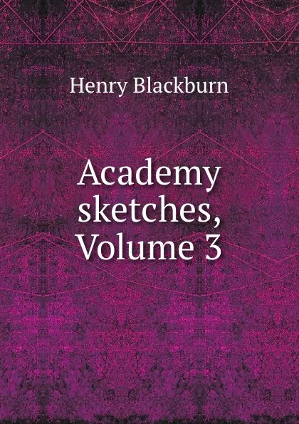 Обложка книги Academy sketches, Volume 3, Henry Blackburn