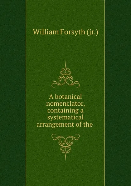 Обложка книги A botanical nomenclator, containing a systematical arrangement of the ., William Forsyth