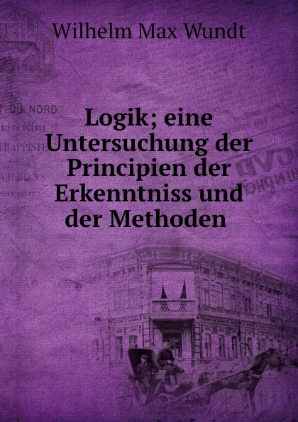 Обложка книги Logik; eine Untersuchung der Principien der Erkenntniss und der Methoden ., Wundt Wilhelm Max