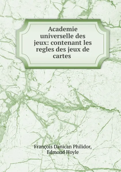 Обложка книги Academie universelle des jeux: contenant les regles des jeux de cartes ., François Danican Philidor