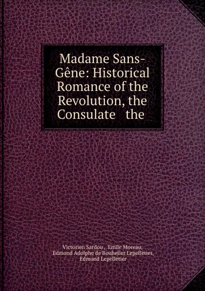Обложка книги Madame Sans-Gene: Historical Romance of the Revolution, the Consulate . the ., Victorien Sardou