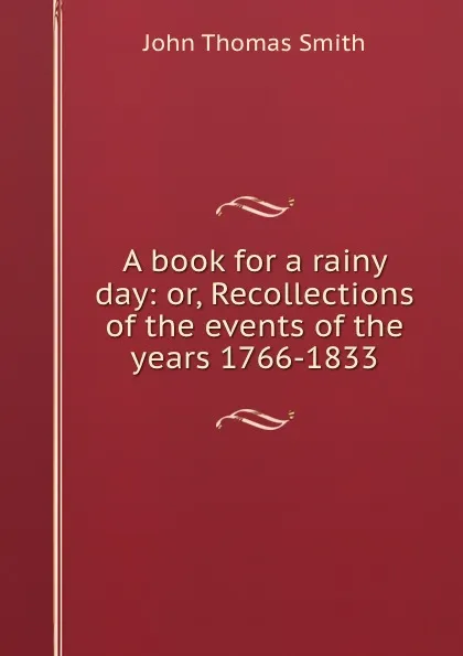 Обложка книги A book for a rainy day: or, Recollections of the events of the years 1766-1833, John Thomas Smith