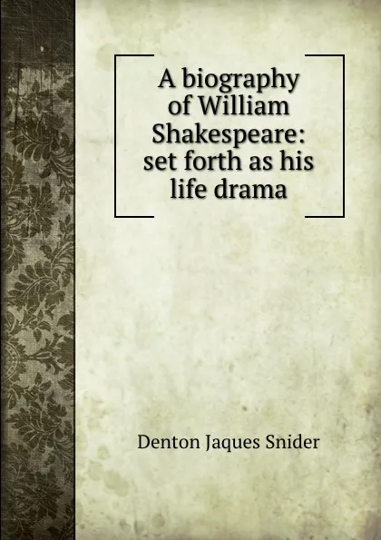 Обложка книги A biography of William Shakespeare: set forth as his life drama, Denton Jaques Snider