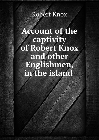 Обложка книги Account of the captivity of Robert Knox and other Englishmen, in the island ., Robert Knox