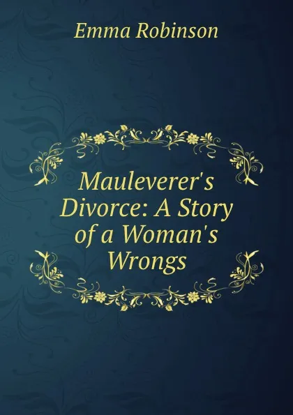 Обложка книги Mauleverer.s Divorce: A Story of a Woman.s Wrongs, Emma Robinson