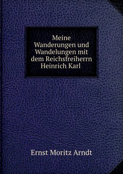 Обложка книги Meine Wanderungen und Wandelungen mit dem Reichsfreiherrn Heinrich Karl ., Ernst Moritz Arndt